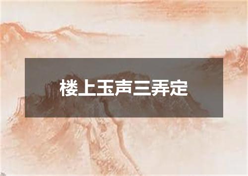 楼上玉声三弄定
