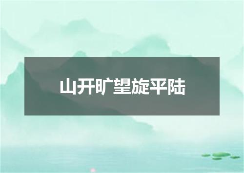 山开旷望旋平陆