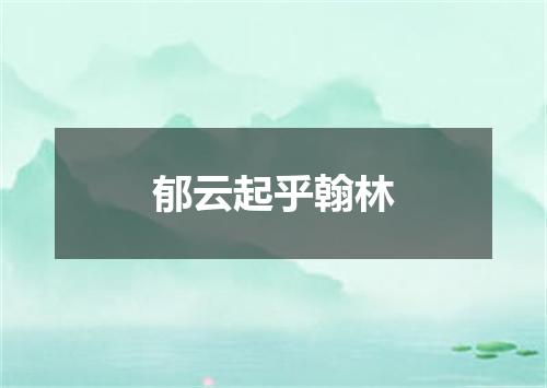 郁云起乎翰林