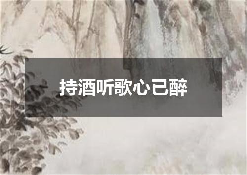 持酒听歌心已醉