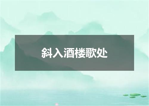斜入酒楼歌处