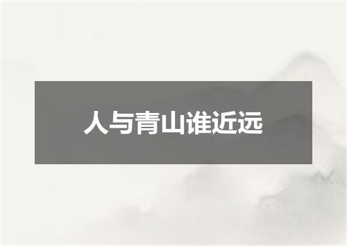人与青山谁近远