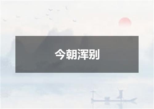 今朝浑别