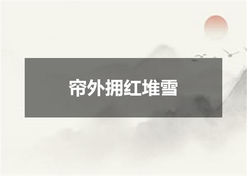 帘外拥红堆雪