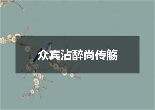 众宾沾醉尚传觞