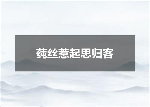 莼丝惹起思归客