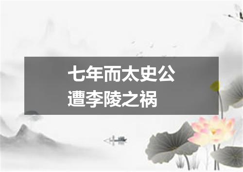 七年而太史公遭李陵之祸