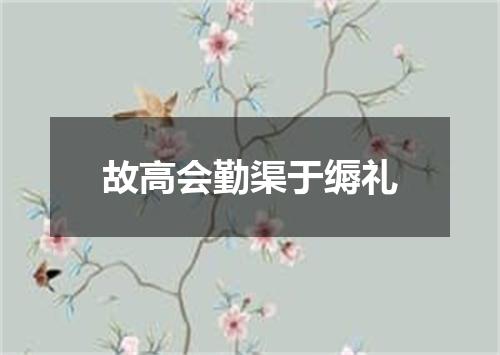 故高会勤渠于缛礼