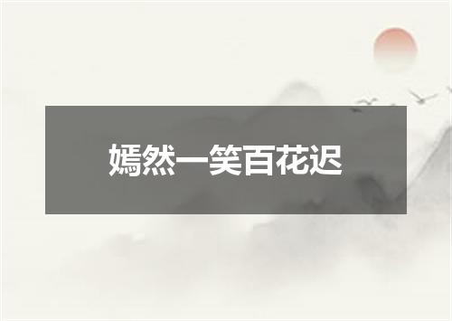 嫣然一笑百花迟