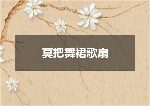 莫把舞裙歌扇
