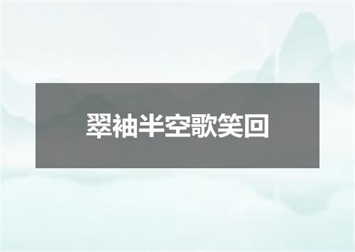 翠袖半空歌笑回