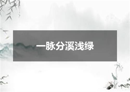一脉分溪浅绿