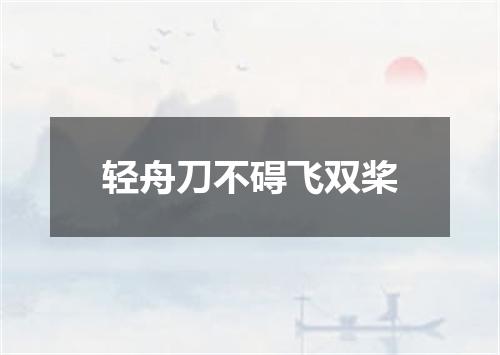 轻舟刀不碍飞双桨