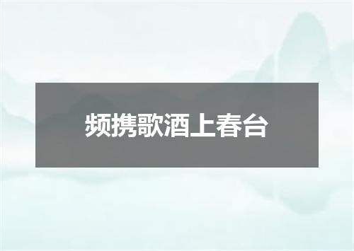 频携歌酒上春台
