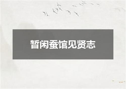 暂闲蚕馆见贤志