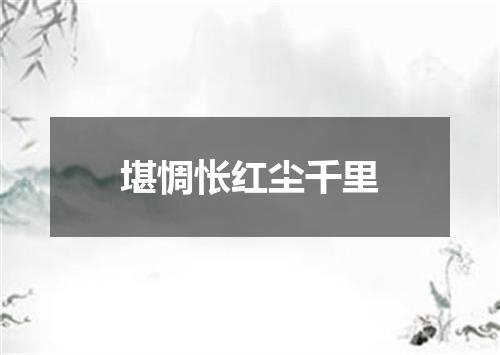 堪惆怅红尘千里