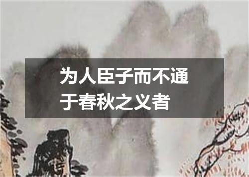 为人臣子而不通于春秋之义者
