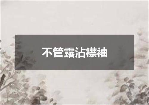 不管露沾襟袖