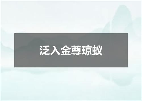 泛入金尊琼蚁