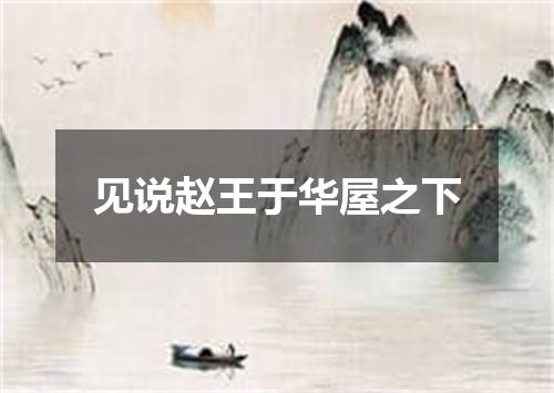 见说赵王于华屋之下