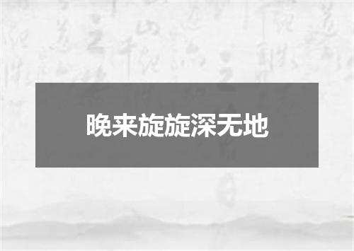 晚来旋旋深无地