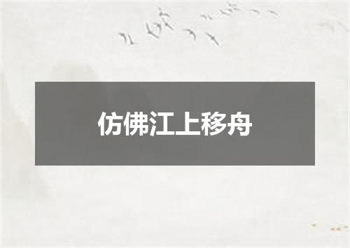 仿佛江上移舟