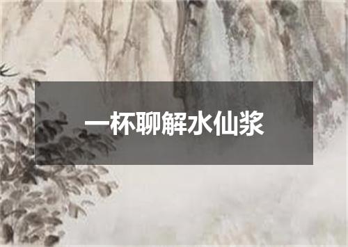 一杯聊解水仙浆