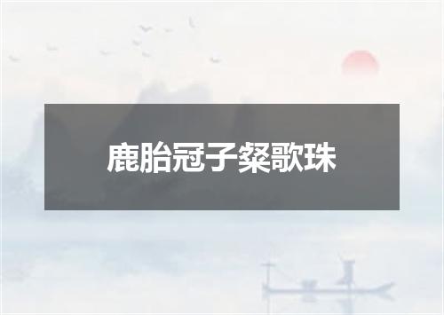 鹿胎冠子粲歌珠