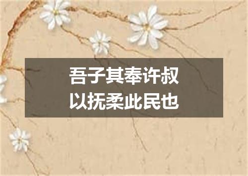 吾子其奉许叔以抚柔此民也