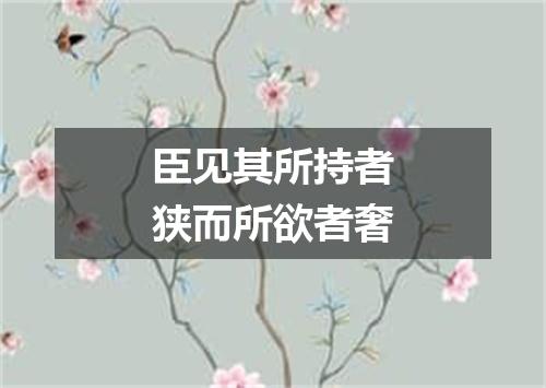 臣见其所持者狭而所欲者奢