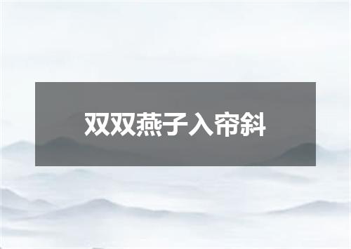 双双燕子入帘斜