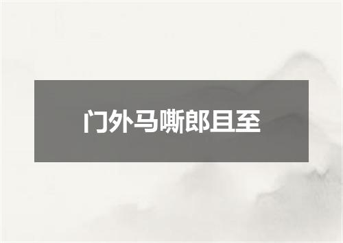 门外马嘶郎且至