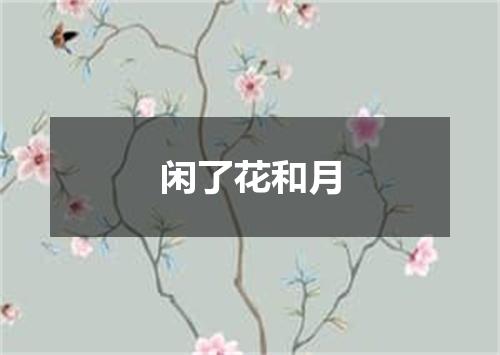 闲了花和月