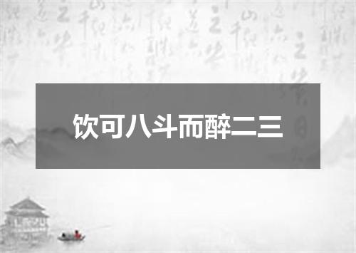 饮可八斗而醉二三