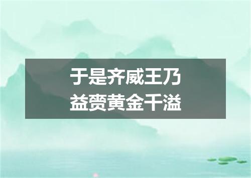 于是齐威王乃益赍黄金千溢