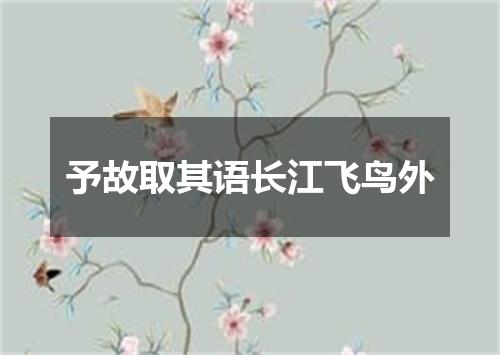 予故取其语长江飞鸟外