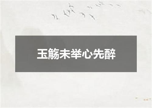 玉觞未举心先醉