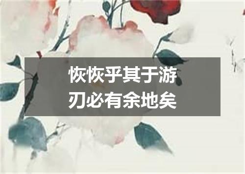 恢恢乎其于游刃必有余地矣
