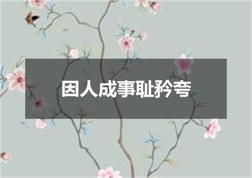 因人成事耻矜夸