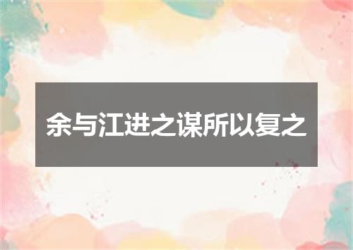 余与江进之谋所以复之