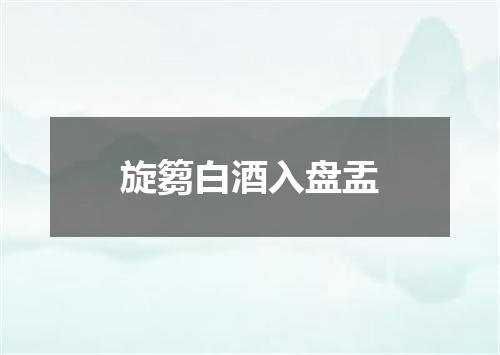 旋篘白酒入盘盂