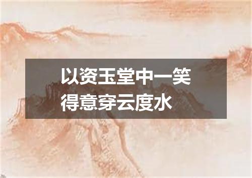 以资玉堂中一笑得意穿云度水