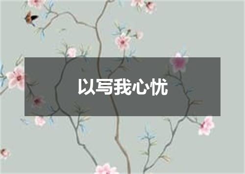 以写我心忧