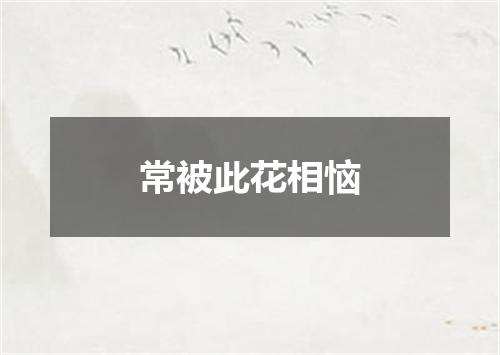 常被此花相恼