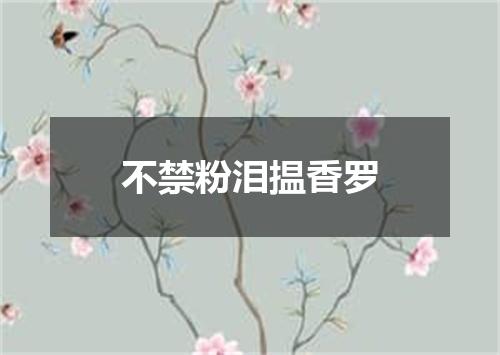 不禁粉泪揾香罗