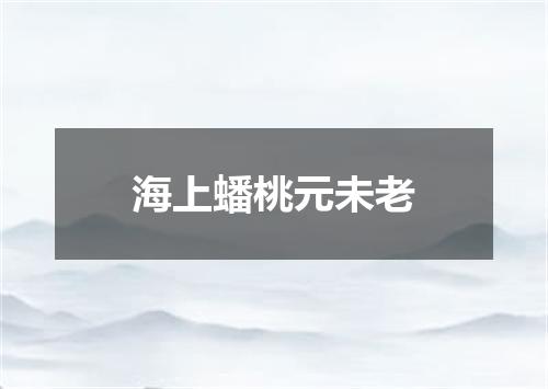 海上蟠桃元未老