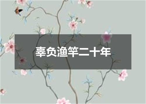 辜负渔竿二十年