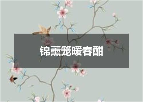 锦薰笼暖春酣