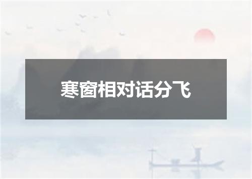 寒窗相对话分飞