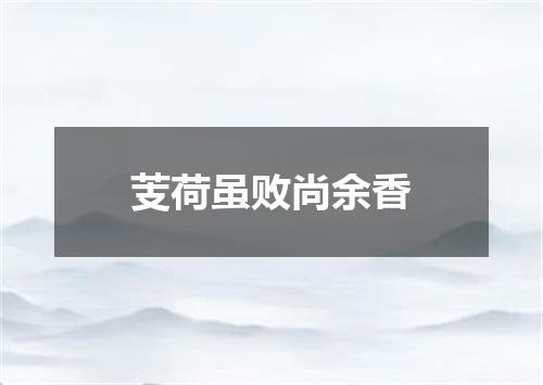 芰荷虽败尚余香